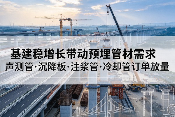 苍溪基建稳增长带动预埋监测管材需求，声测管、沉降板、注浆管订单持续放量