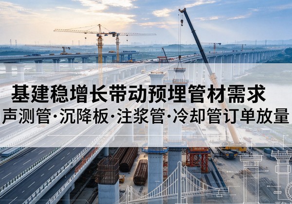 苍溪基建稳增长带动预埋监测管材需求，声测管、沉降板、注浆管订单持续放量